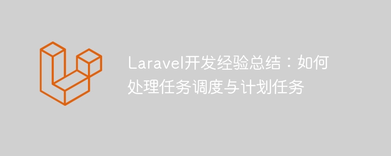 laravel开发经验总结:如何处理任务调度与计划任务