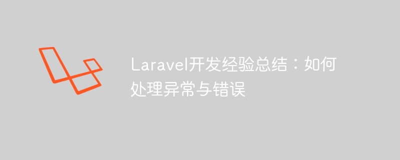 Laravel开发经验总结:如何处理异常与错误