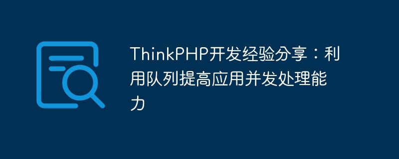 ThinkPHP开发经验分享:利用队列提高应用并发处理能力