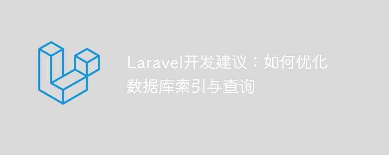 laravel开发建议:如何优化数据库索引与查询