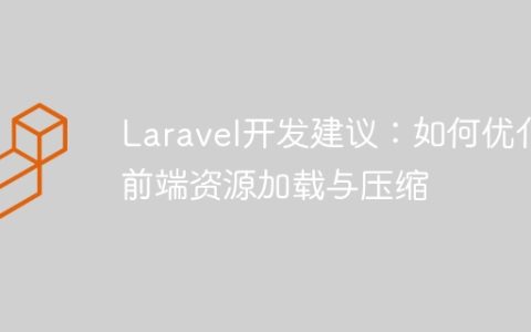 Laravel开发建议：如何优化前端资源加载与压缩