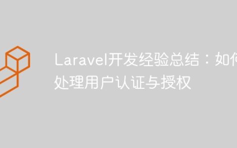 Laravel开发经验总结：如何处理用户认证与授权