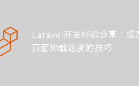 Laravel开发经验分享：提高页面加载速度的技巧