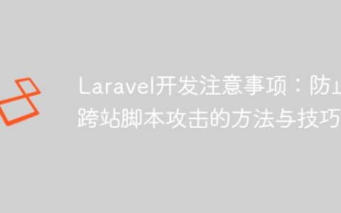 Laravel开发注意事项：防止跨站脚本攻击的方法与技巧