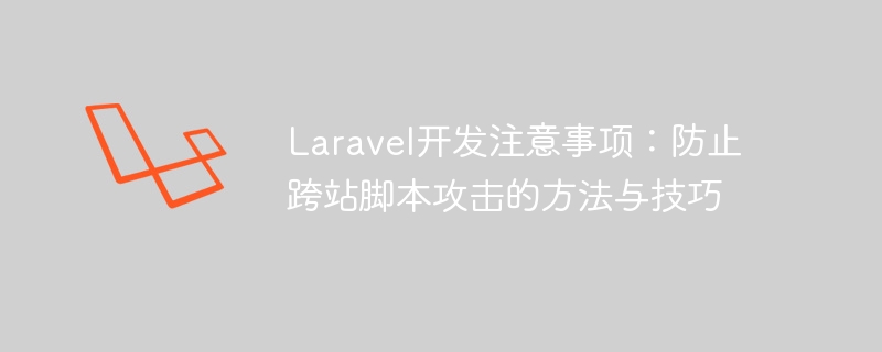 laravel开发注意事项:防止跨站脚本攻击的方法与技巧