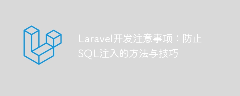 Laravel开发注意事项:防止SQL注入的方法与技巧