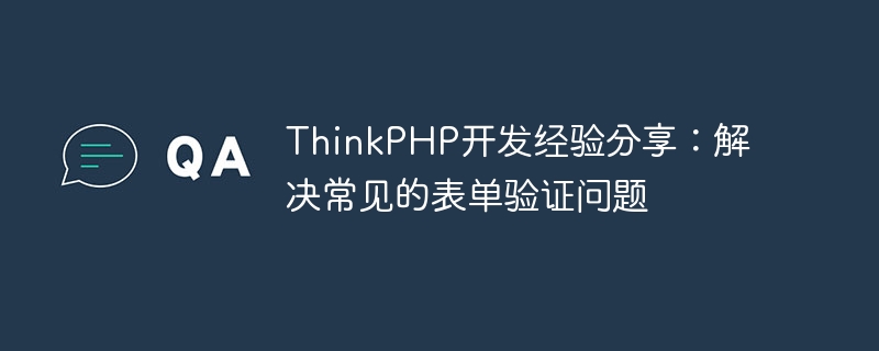 ThinkPHP开发经验分享:解决常见的表单验证问题