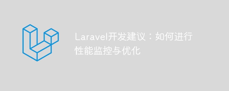 Laravel开发建议:如何进行性能监控与优化