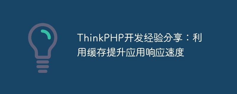 ThinkPHP开发经验分享:利用缓存提升应用响应速度