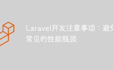 Laravel开发注意事项：避免常见的性能瓶颈