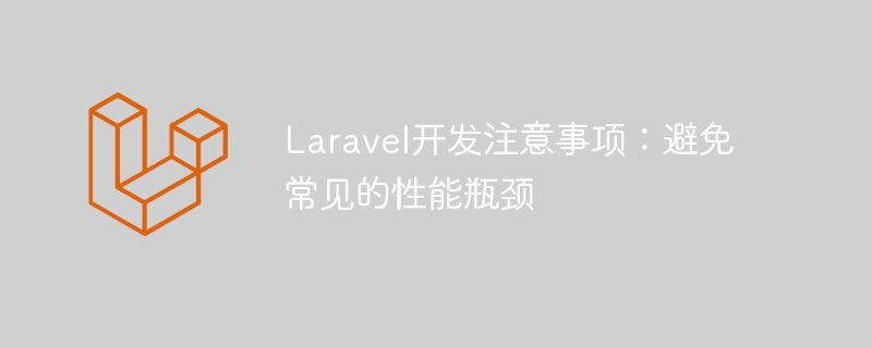 Laravel开发注意事项:避免常见的性能瓶颈