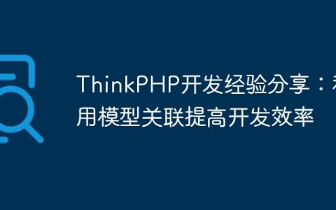 ThinkPHP开发经验分享：利用模型关联提高开发效率