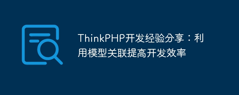 ThinkPHP开发经验分享:利用模型关联提高开发效率