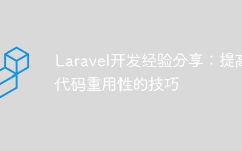 Laravel开发经验分享：提高代码重用性的技巧