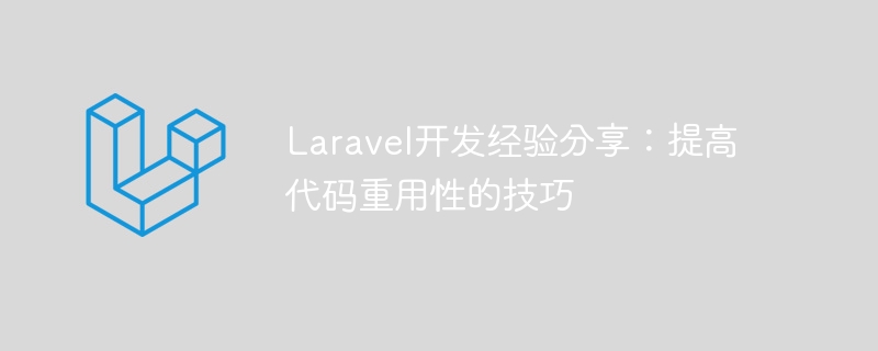 Laravel开发经验分享:提高代码重用性的技巧