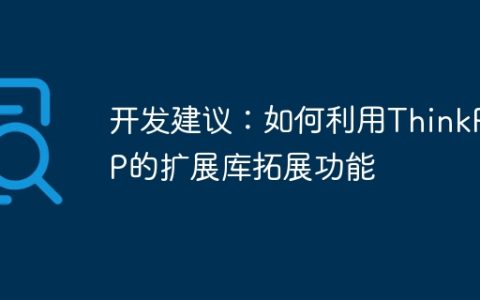 开发建议：如何利用ThinkPHP的扩展库拓展功能