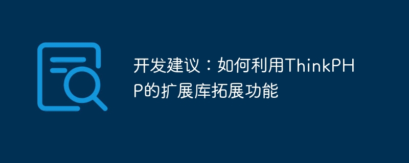 开发建议:如何利用ThinkPHP的扩展库拓展功能