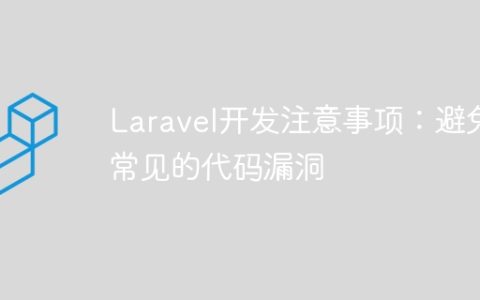 Laravel开发注意事项：避免常见的代码漏洞