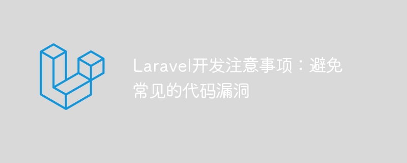 Laravel开发注意事项:避免常见的代码漏洞