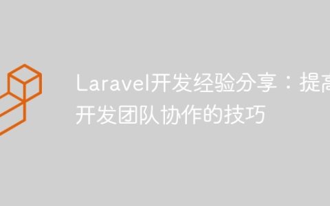 Laravel开发经验分享：提高开发团队协作的技巧