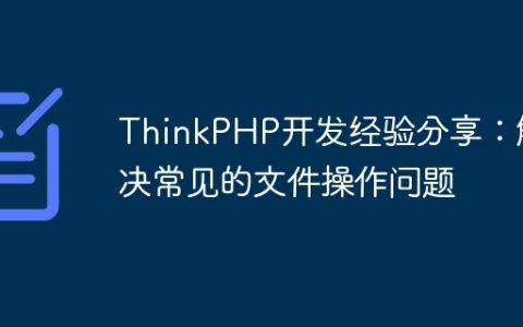ThinkPHP开发经验分享：解决常见的文件操作问题
