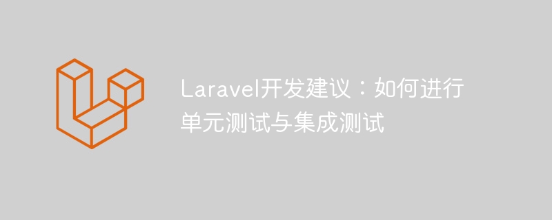 laravel开发建议:如何进行单元测试与集成测试