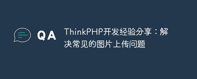 ThinkPHP开发经验分享:解决常见的图片上传问题