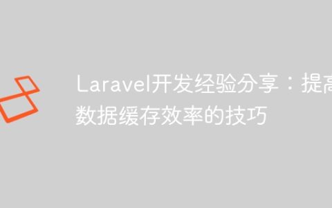 Laravel开发经验分享：提高数据缓存效率的技巧
