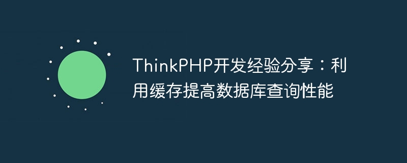 thinkphp开发经验分享:利用缓存提高数据库查询性能