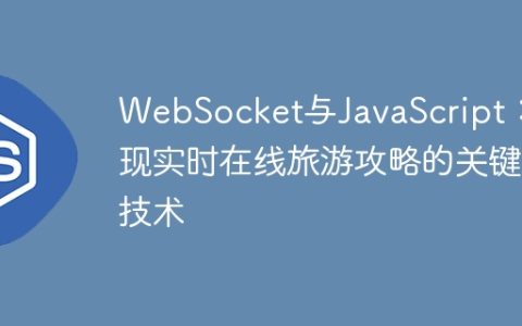 WebSocket与JavaScript：实现实时在线旅游攻略的关键技术