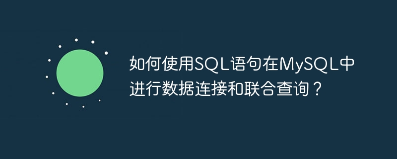 如何使用sql语句在mysql中进行数据连接和联合查询？