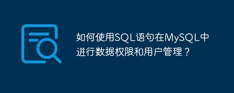 如何使用SQL语句在MySQL中进行数据权限和用户管理?