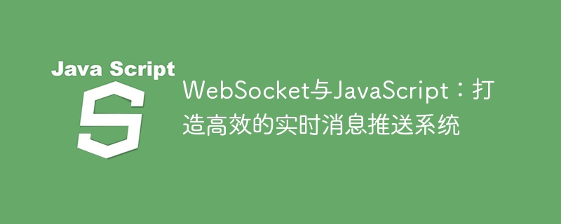 websocket与javascript:打造高效的实时消息推送系统