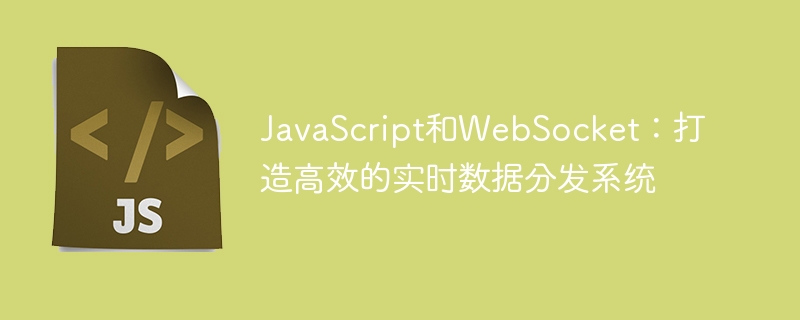 javascript和websocket:打造高效的实时数据分发系统