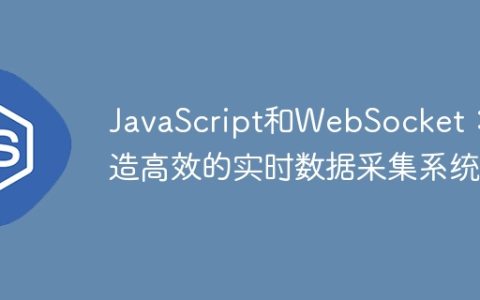 JavaScript和WebSocket：打造高效的实时数据采集系统