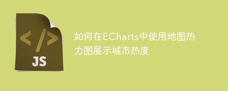 如何在ECharts中使用地图热力图展示城市热度