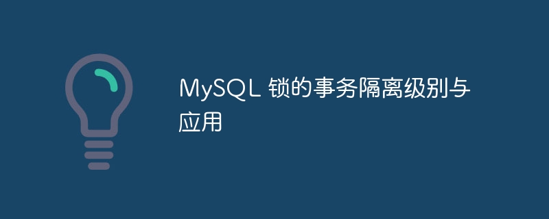 MySQL 锁、事务隔离级别与应用的关系
