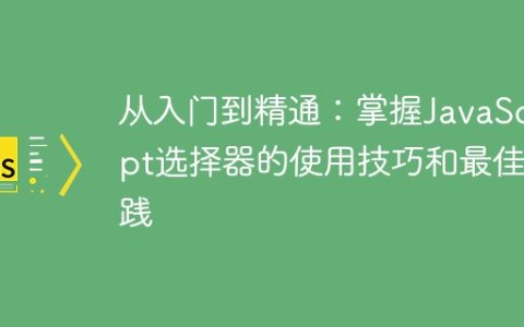 JavaScript选择器的使用技巧和最佳实践：从初学者到专家