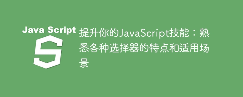 提升你的JavaScript技能:了解选择器的功能和使用时机