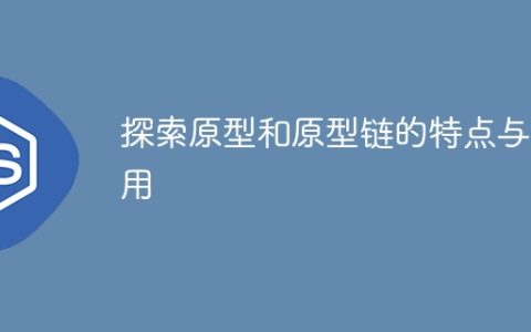 了解原型和原型链的特性和用途