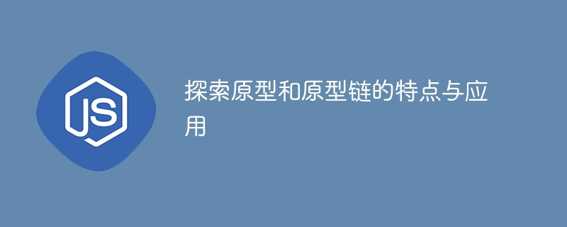 了解原型和原型链的特性和用途