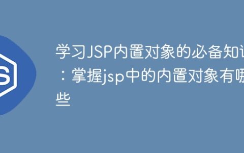 必学的JSP内置对象知识：了解jsp中常用的内置对象有哪些