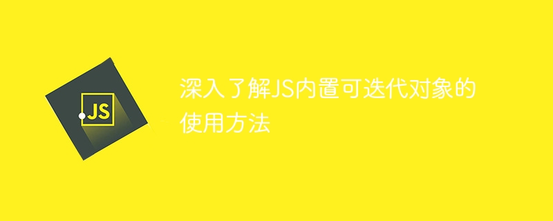 深入了解js内置可迭代对象的使用方法