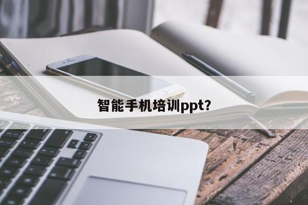 智能手机培训ppt?