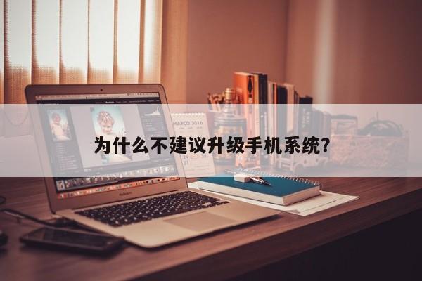 为什么不建议升级手机系统?