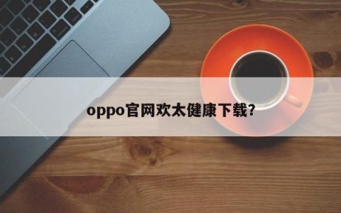 下载欢太健康APP，访问oppo官网