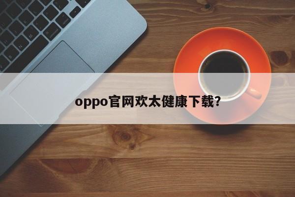 oppo官网欢太健康下载?