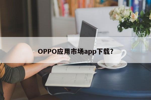 OPPO应用市场app下载?