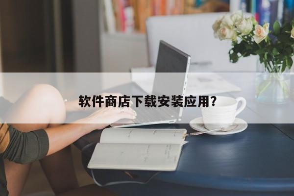 软件商店下载安装应用?