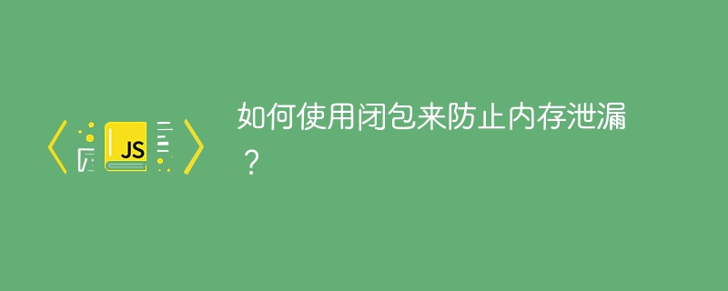 闭包的运用方法以防止内存泄漏的技巧是什么?